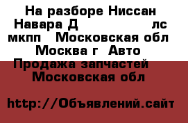 На разборе Ниссан Навара Д40 D40 2.5 174 лс мкпп - Московская обл., Москва г. Авто » Продажа запчастей   . Московская обл.